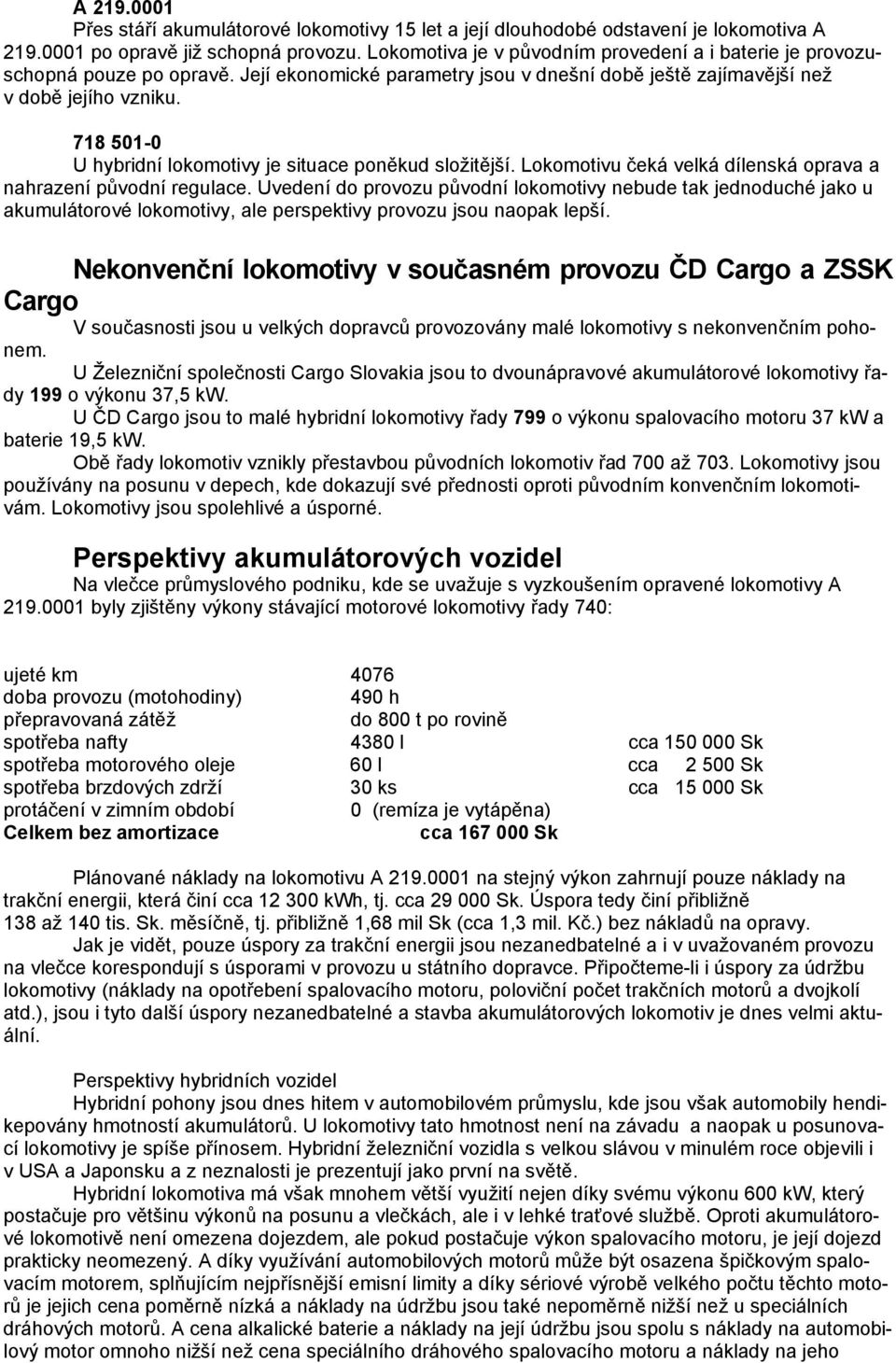 718 501-0 U hybridní lokomotivy je situace poněkud složitější. Lokomotivu čeká velká dílenská oprava a nahrazení původní regulace.