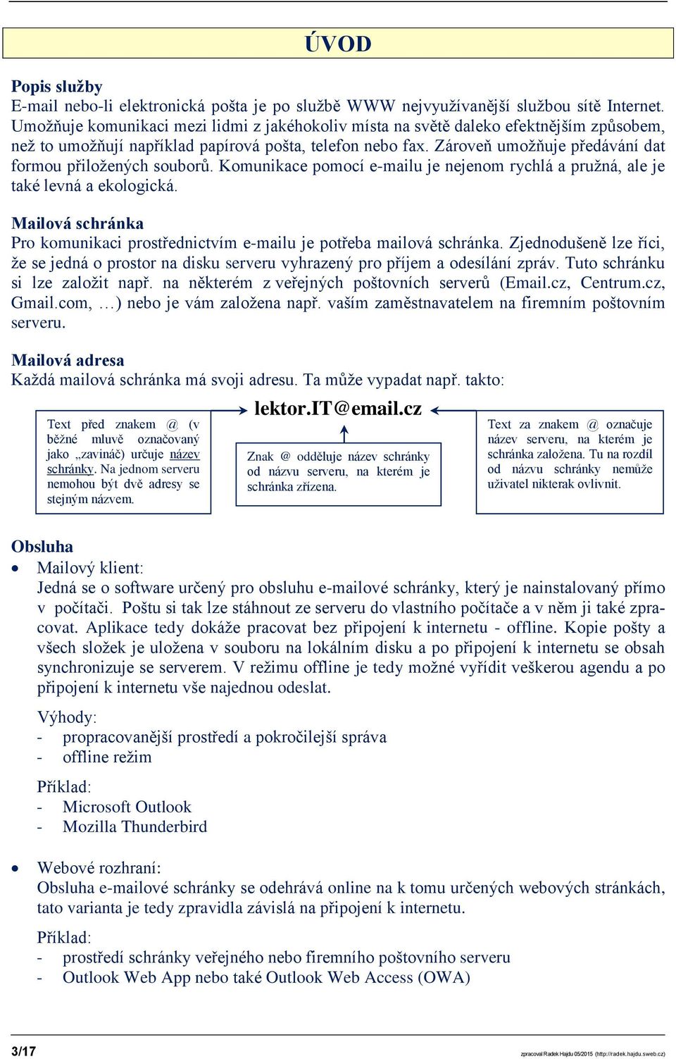 Zároveň umožňuje předávání dat formou přiložených souborů. Komunikace pomocí e-mailu je nejenom rychlá a pružná, ale je také levná a ekologická.