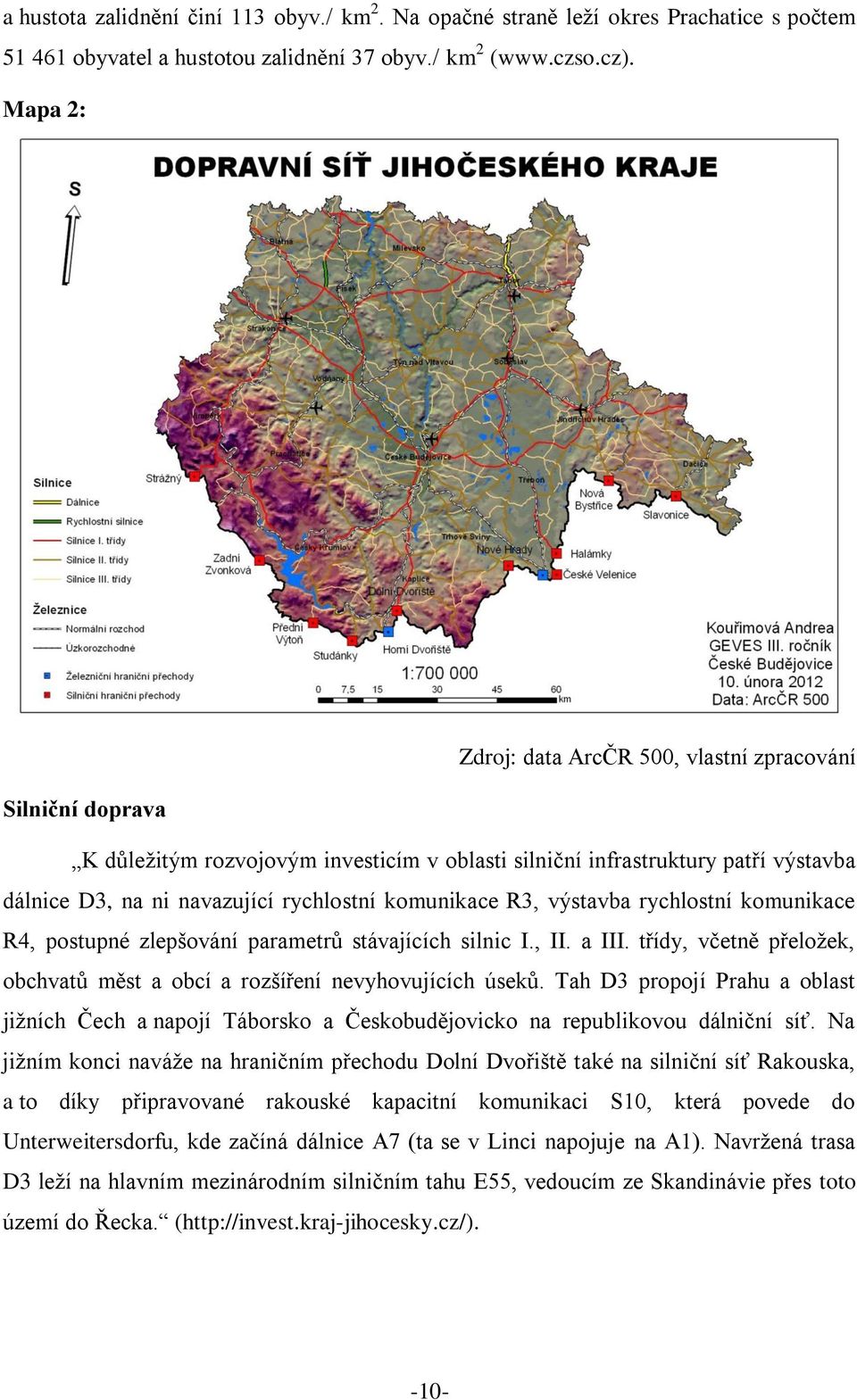 komunikace R3, výstavba rychlostní komunikace R4, postupné zlepšování parametrů stávajících silnic I., II. a III. třídy, včetně přeložek, obchvatů měst a obcí a rozšíření nevyhovujících úseků.