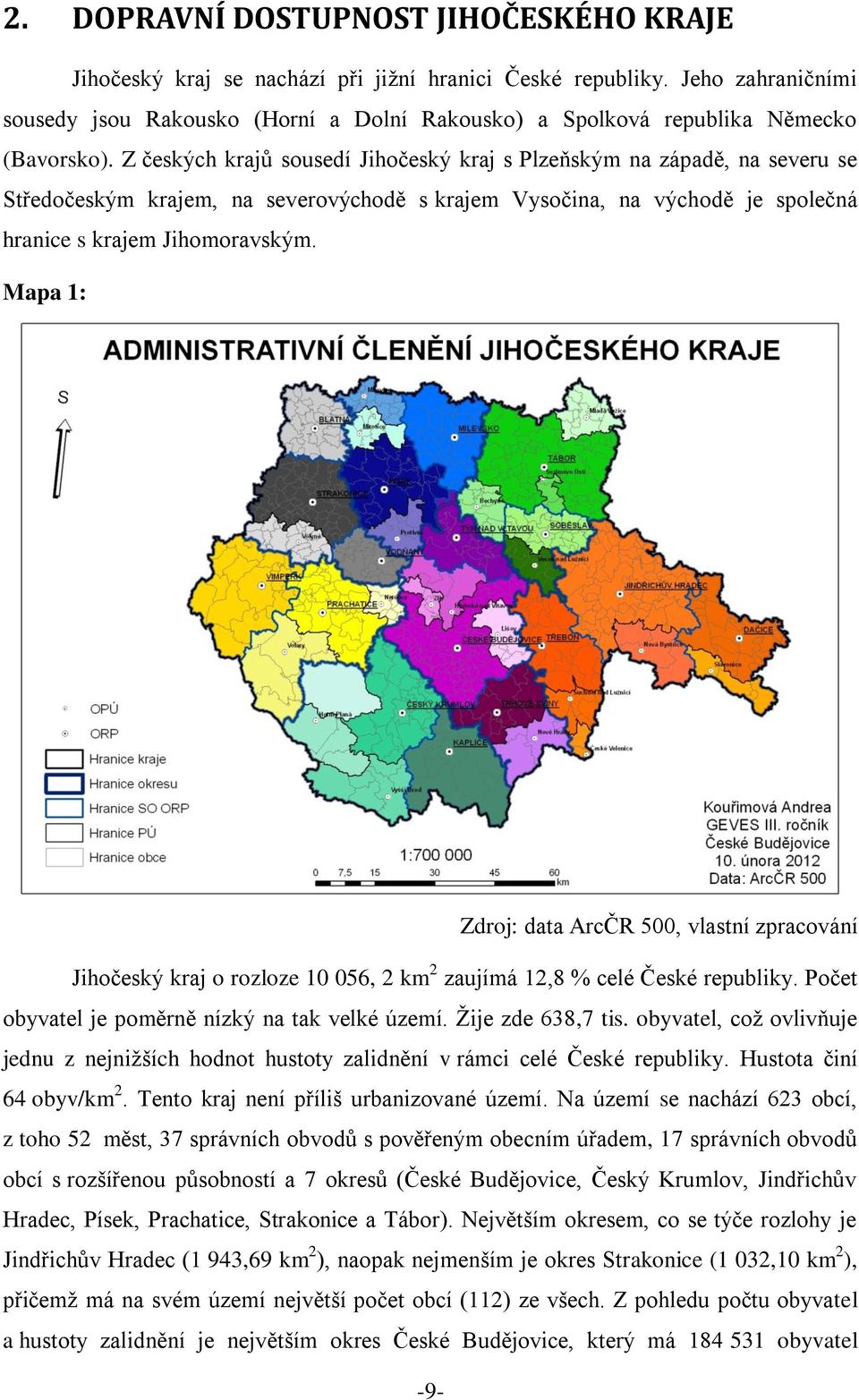 Z českých krajů sousedí Jihočeský kraj s Plzeňským na západě, na severu se Středočeským krajem, na severovýchodě s krajem Vysočina, na východě je společná hranice s krajem Jihomoravským.