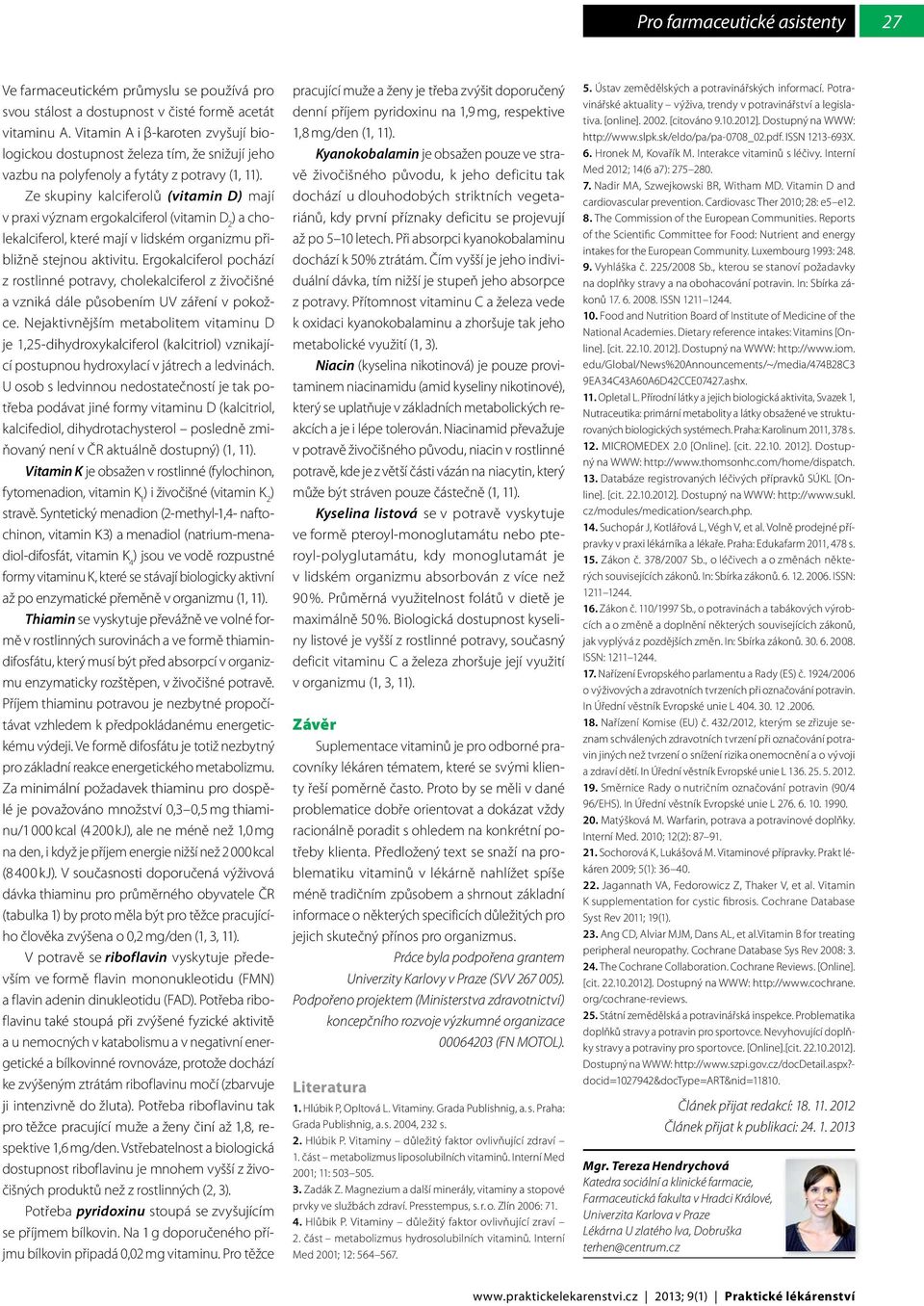 Ze skupiny kalciferolů (vitamin D) mají v praxi význam ergokalciferol (vitamin D 2 ) a cholekalciferol, které mají v lidském organizmu přibližně stejnou aktivitu.