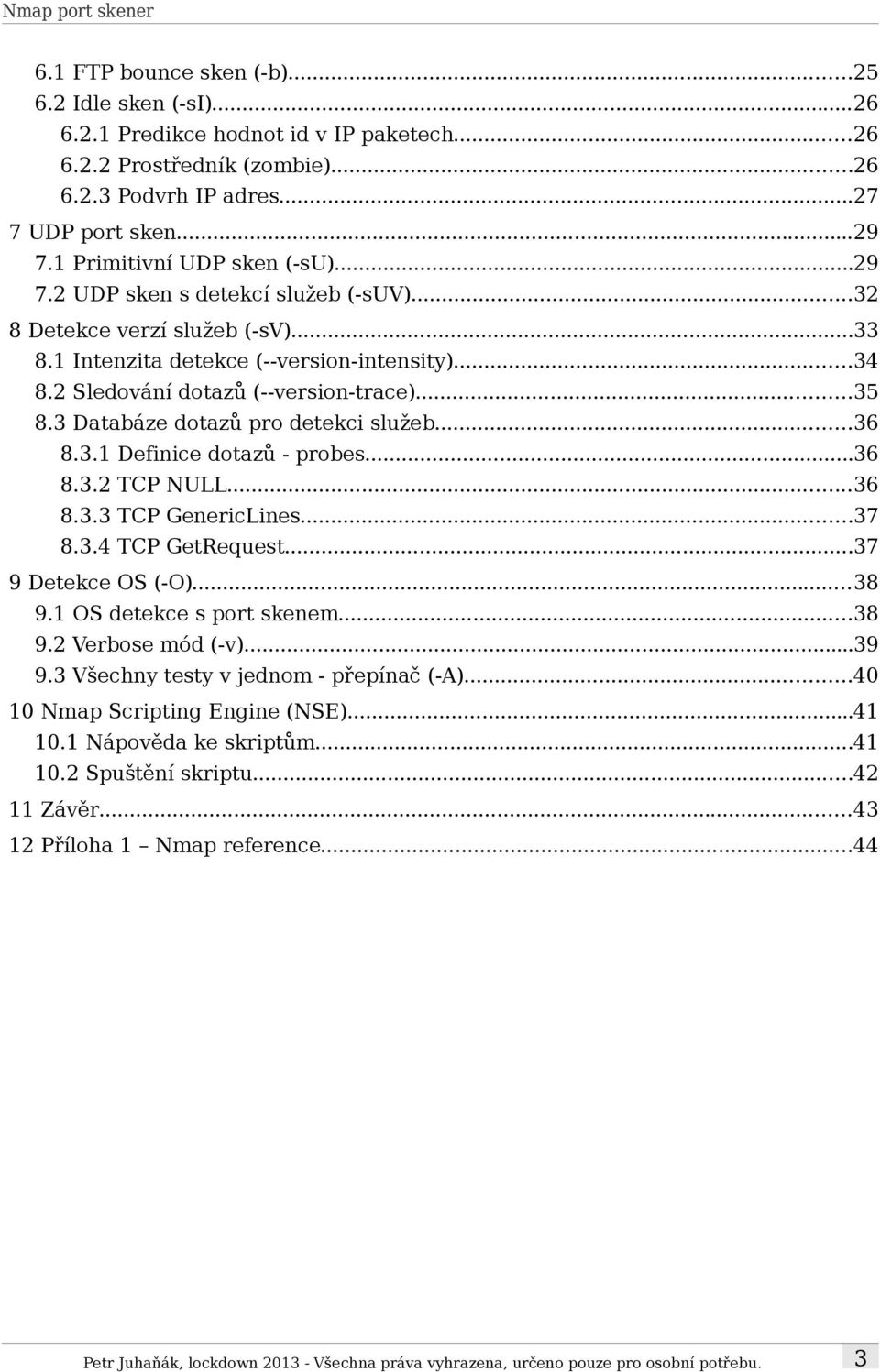 ..35 8.3 Databáze dotazů pro detekci služeb...36 8.3.1 Definice dotazů - probes...36 8.3.2 TCP NULL...36 8.3.3 TCP GenericLines...37 8.3.4 TCP GetRequest...37 9 Detekce OS (-O)...38 9.