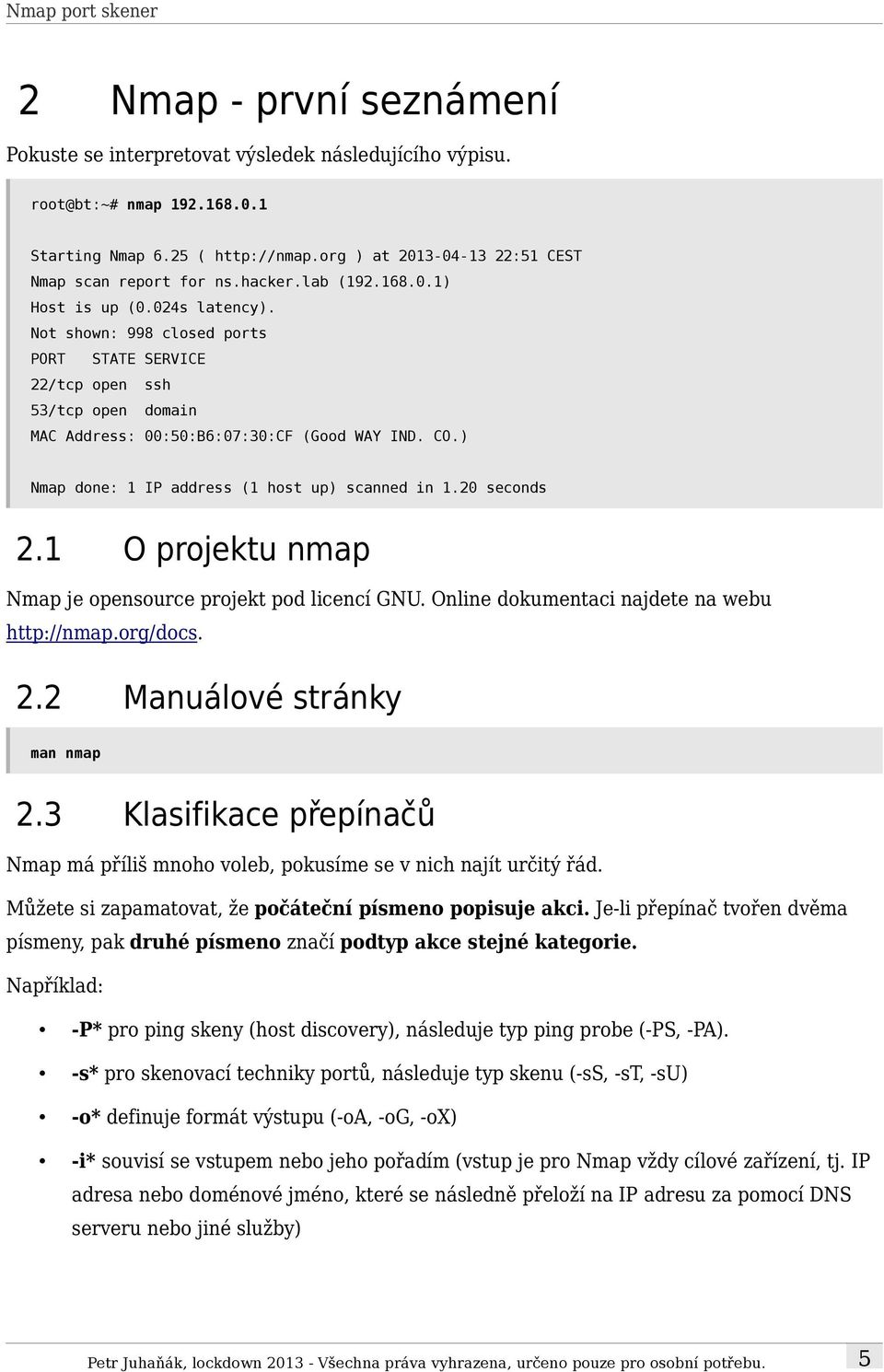 ) Nmap done: 1 IP address (1 host up) scanned in 1.20 seconds 2.1 O projektu nmap Nmap je opensource projekt pod licencí GNU. Online dokumentaci najdete na webu http://nmap.org/docs. 2.2 Manuálové stránky man nmap 2.