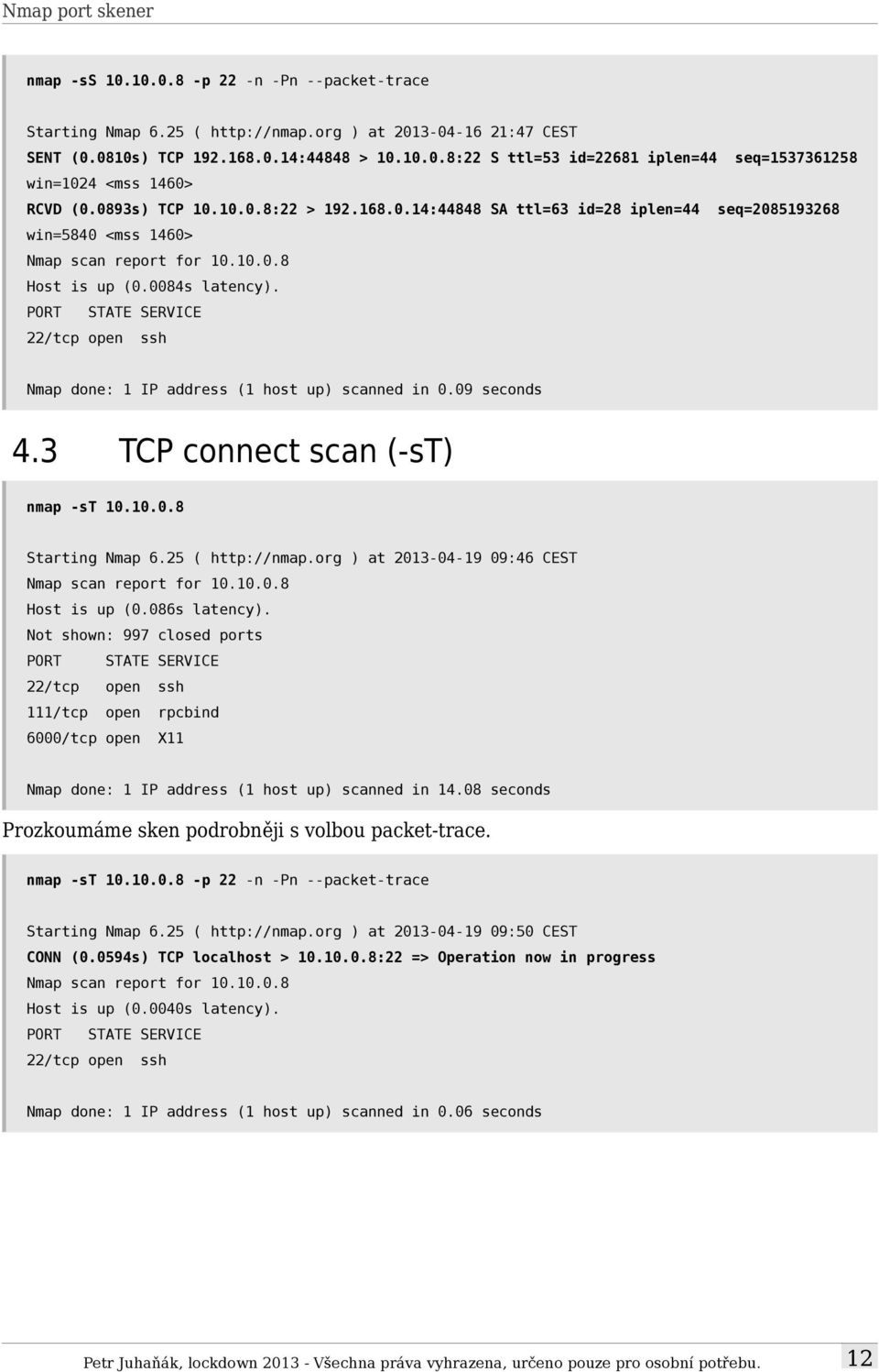 Nmap done: 1 IP address (1 host up) scanned in 0.09 seconds 4.3 TCP connect scan (-st) nmap -st 10.10.0.8 Starting Nmap 6.25 ( http://nmap.org ) at 2013-04-19 09:46 CEST Nmap scan report for 10.10.0.8 Host is up (0.