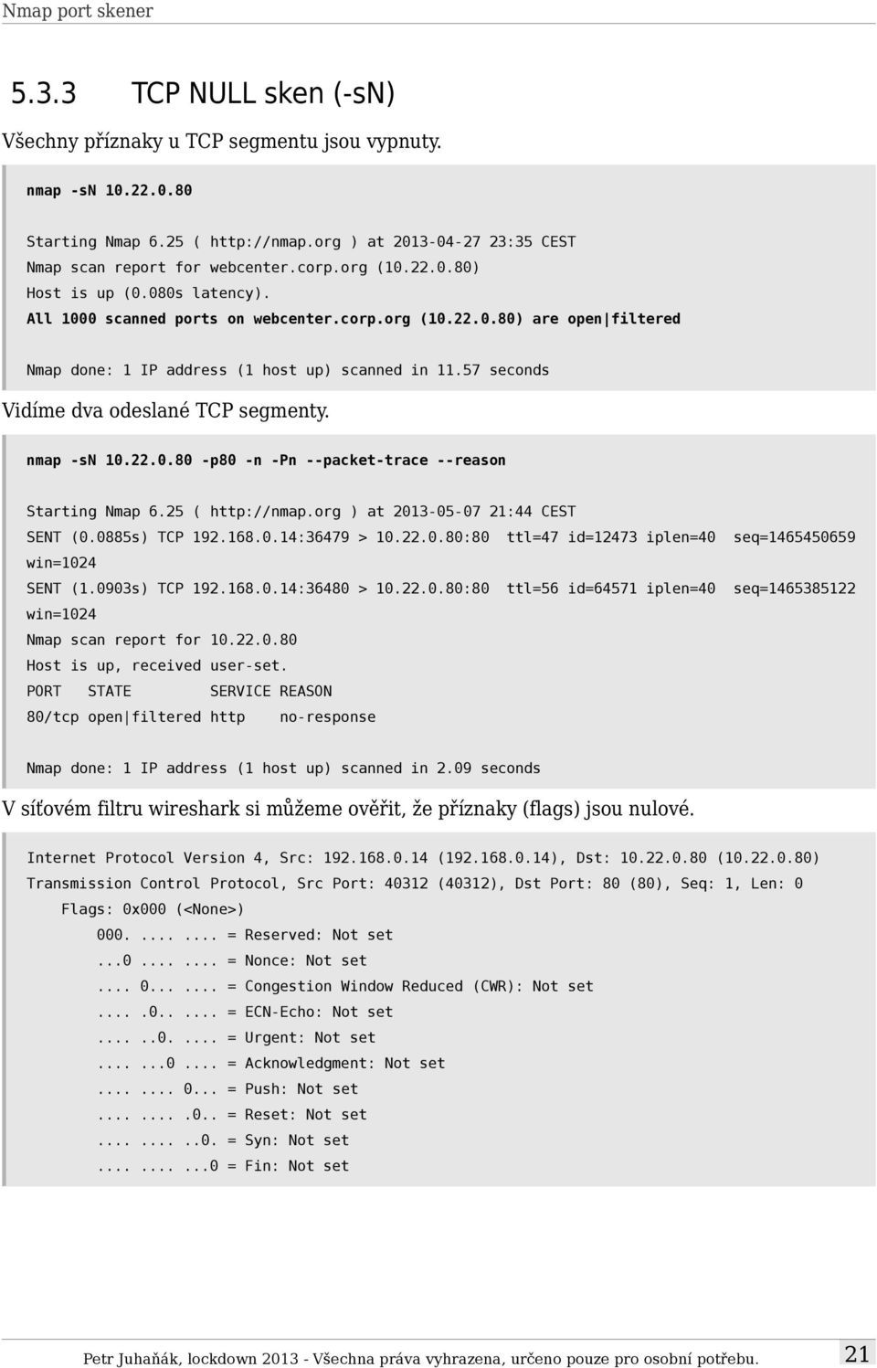 57 seconds Vidíme dva odeslané TCP segmenty. nmap -sn 10.22.0.80 -p80 -n -Pn --packet-trace --reason Starting Nmap 6.25 ( http://nmap.org ) at 2013-05-07 21:44 CEST SENT (0.0885s) TCP 192.168.0.14:36479 > 10.