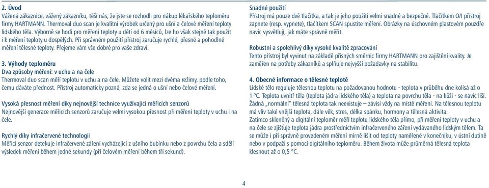 Výborně se hodí pro měření teploty u dětí od 6 měsíců, lze ho však stejně tak použít i k měření teploty u dospělých.