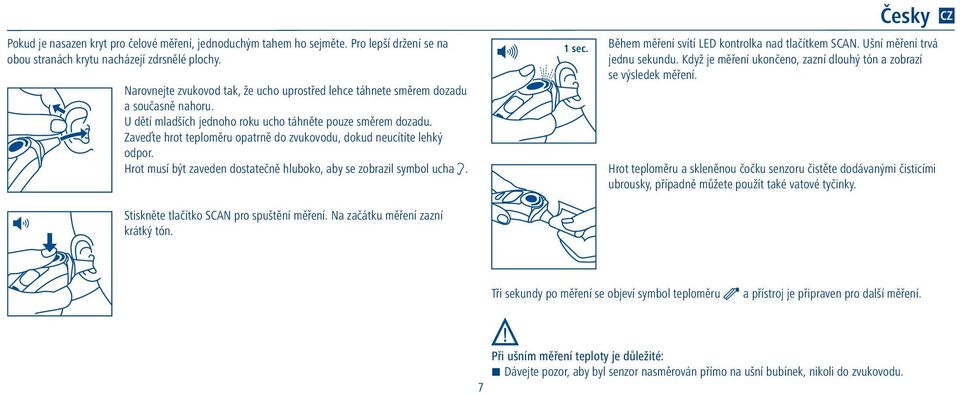 Zaveďte hrot teploměru opatrně do zvukovodu, dokud neucítíte lehký odpor. Hrot musí být zaveden dostatečně hluboko, aby se zobrazil symbol ucha. Stiskněte tlačítko SCAN pro spuštění měření.