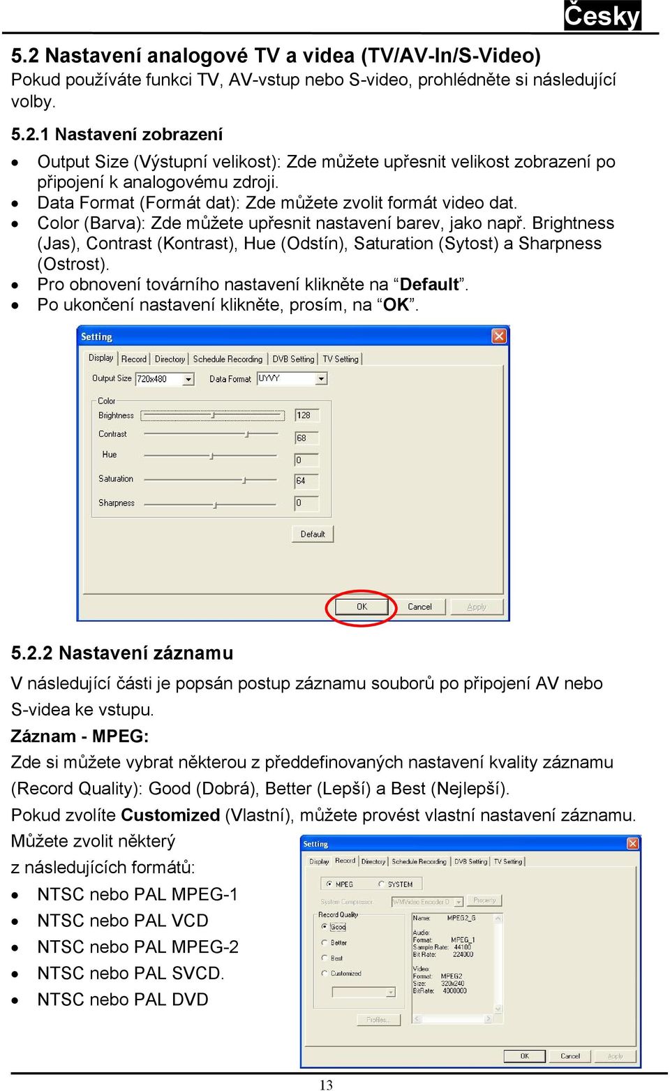 Brightness (Jas), Contrast (Kontrast), Hue (Odstín), Saturation (Sytost) a Sharpness (Ostrost). Pro obnovení továrního nastavení klikněte na Default. Po ukončení nastavení klikněte, prosím, na OK. 5.