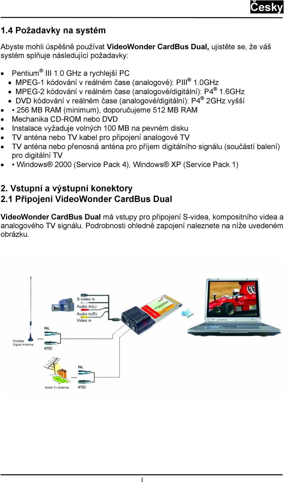 6GHz DVD kódování v reálném čase (analogové/digitální): P4 2GHz vyšší 256 MB RAM (minimum), doporučujeme 512 MB RAM Mechanika CD-ROM nebo DVD Instalace vyžaduje volných 100 MB na pevném disku TV