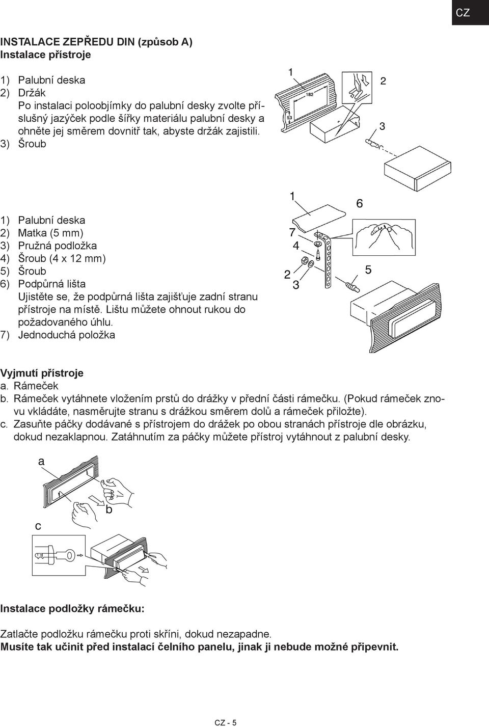 Šroub 1) 2) 3) 4) 5) 6) 7) Palubní deska Matka (5 mm) Pružná podložka Šroub (4 x 12 mm) Šroub Podpůrná lišta Ujistěte se, že podpůrná lišta zajišťuje zadní stranu přístroje na místě.