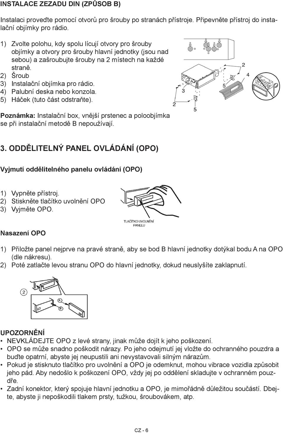 Šroub Instalační objímka pro rádio. Palubní deska nebo konzola. Háček (tuto část odstraňte). Poznámka: Instalační box, vnější prstenec a poloobjímka se při instalační metodě B nepoužívají. 3.