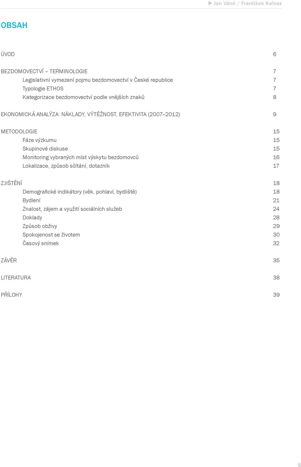 diskuse Monitoring vybraných míst výskytu bezdomovců Lokalizace, způsob sčítání, dotazník 5 5 5 6 7 ZJIŠTĚNÍ Demografické indikátory (věk, pohlaví,