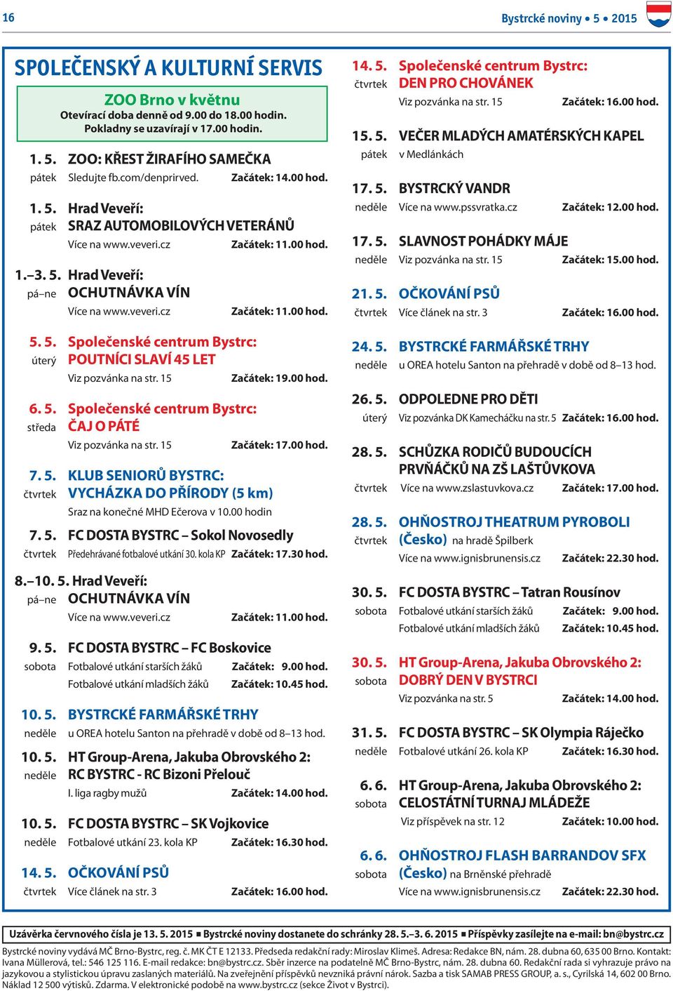 15 7. 5. KLUB SENIORŮ BYSTRC: VYCHÁZKA DO PŘÍRODY (5 km) čtvrtek Sraz na konečné MHD Ečerova v 10.00 hodin Začátek: 11.00 hod. Začátek: 11.00 hod. Začátek: 19.00 hod. Začátek: 17.00 hod. 7. 5. FC DOSTA BYSTRC Sokol Novosedly čtvrtek Předehrávané fotbalové utkání 30.