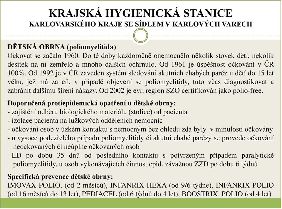 Od 1992 je v ČR zaveden systém sledování akutních chabých paréz u dětí do 15 let věku, jež má za cíl, v případě objevení se poliomyelitidy, tuto včas diagnostikovat a zabránit dalšímu šíření nákazy.