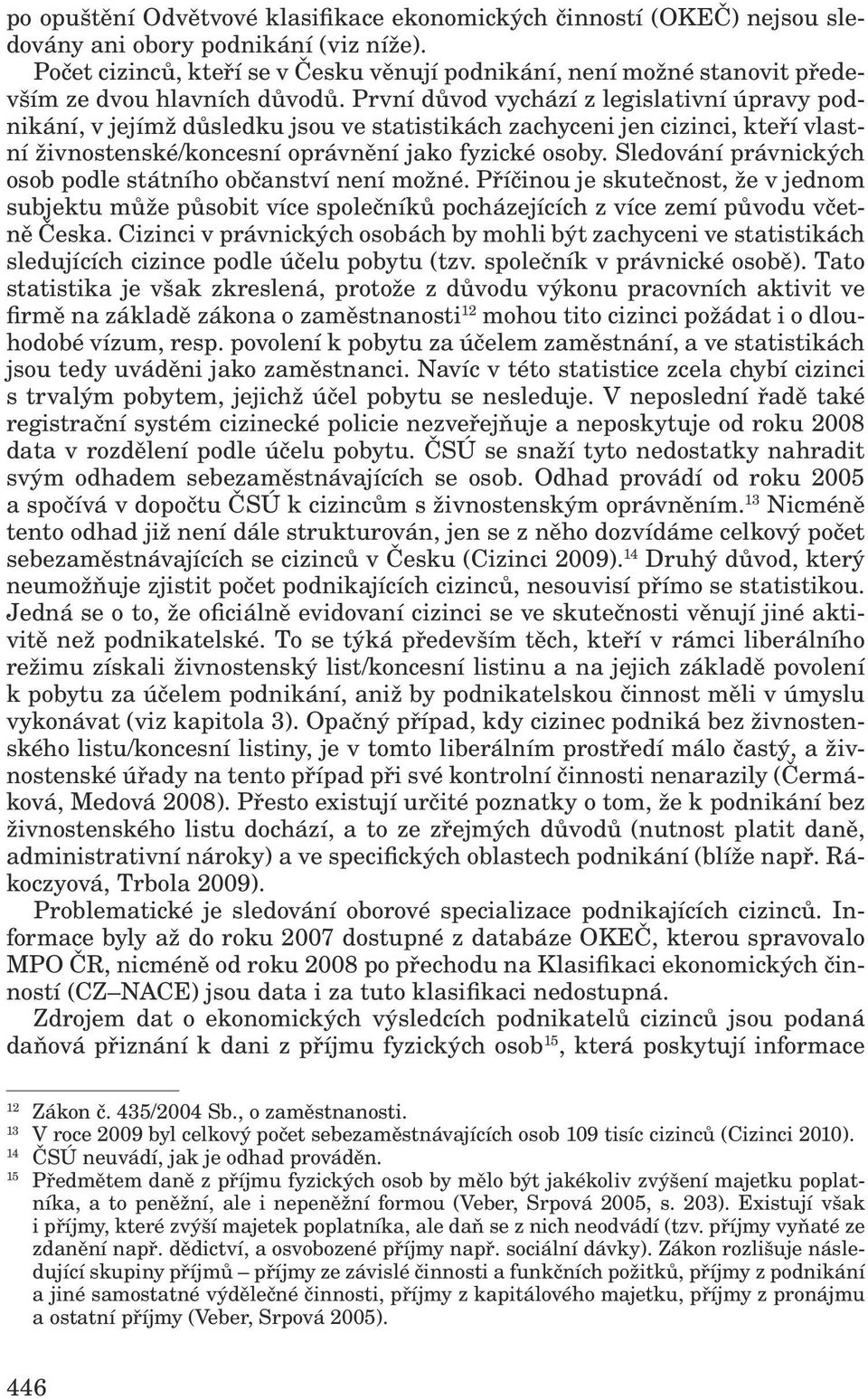 První důvod vychází z legislativní úpravy podnikání, v jejímž důsledku jsou ve statistikách zachyceni jen cizinci, kteří vlastní živnostenské/koncesní oprávnění jako fyzické osoby.