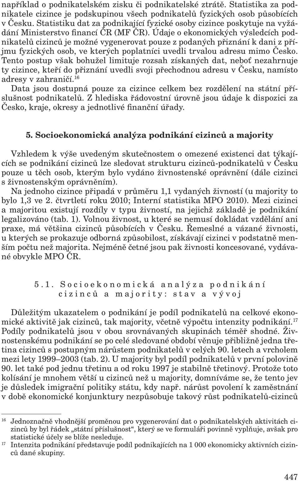 Údaje o ekonomických výsledcích podnikatelů cizinců je možné vygenerovat pouze z podaných přiznání k dani z příjmu fyzických osob, ve kterých poplatníci uvedli trvalou adresu mimo Česko.