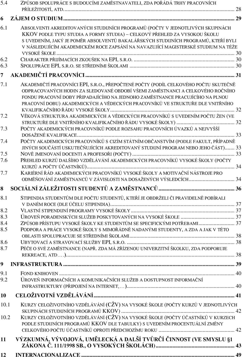 BAKALÁŘSKÝCH STUDIJNÍCH PROGRAMŮ, KTEŘÍ BYLI V NÁSLEDUJÍCÍM AKADEMICKÉM ROCE ZAPSÁNÍ NA NAVAZUJÍCÍ MAGISTERSKÉ STUDIUM NA TÉŽE VYSOKÉ ŠKOLE... 30 6.2 CHARAKTER PŘIJÍMACÍCH ZKOUŠEK NA EPI, S.R.O.... 30 6.3 SPOLUPRÁCE EPI, S.