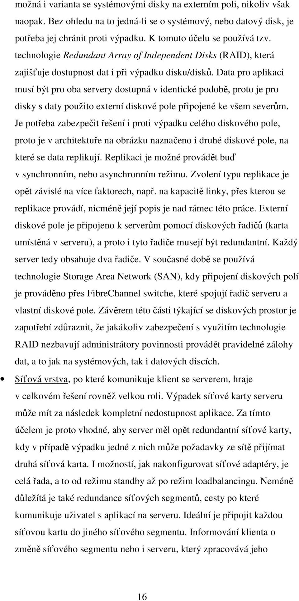 Data pro aplikaci musí být pro oba servery dostupná v identické podobě, proto je pro disky s daty použito externí diskové pole připojené ke všem severům.