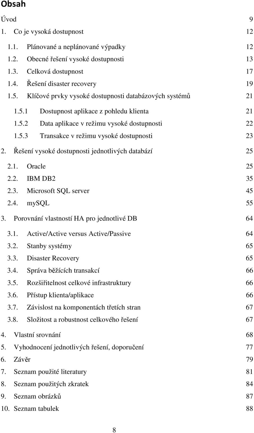 Řešení vysoké dostupnosti jednotlivých databází 25 2.1. Oracle 25 2.2. IBM DB2 35 2.3. Microsoft SQL server 45 2.4. mysql 55 3. Porovnání vlastností HA pro jednotlivé DB 64 3.1. Active/Active versus Active/Passive 64 3.