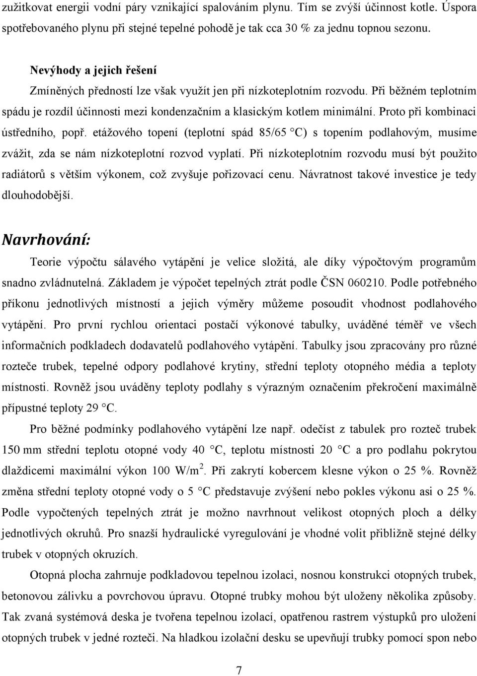 Proto při kombinaci ústředního, popř. etážového topení (teplotní spád 85/65 C) s topením podlahovým, musíme zvážit, zda se nám nízkoteplotní rozvod vyplatí.