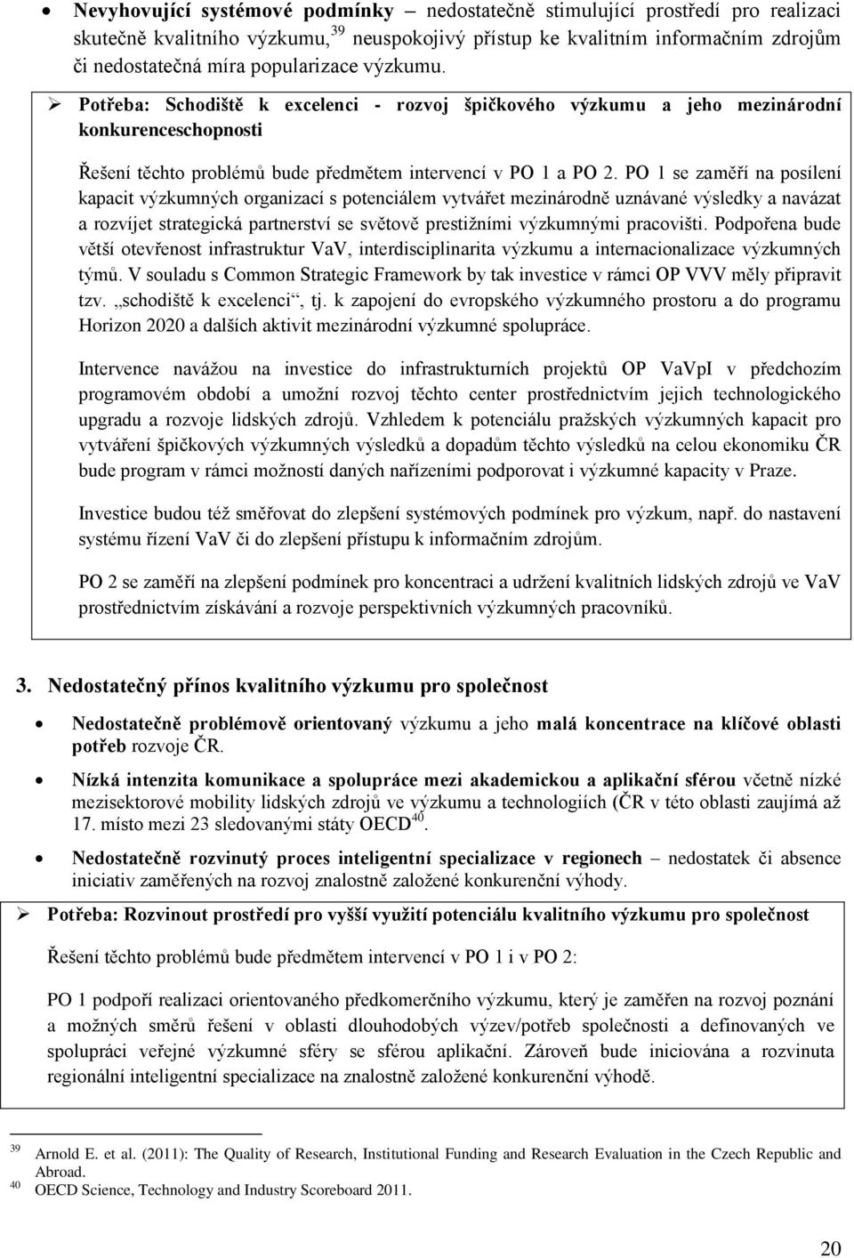 PO 1 se zaměří na posílení kapacit výzkumných organizací s potenciálem vytvářet mezinárodně uznávané výsledky a navázat a rozvíjet strategická partnerství se světově prestižními výzkumnými pracovišti.