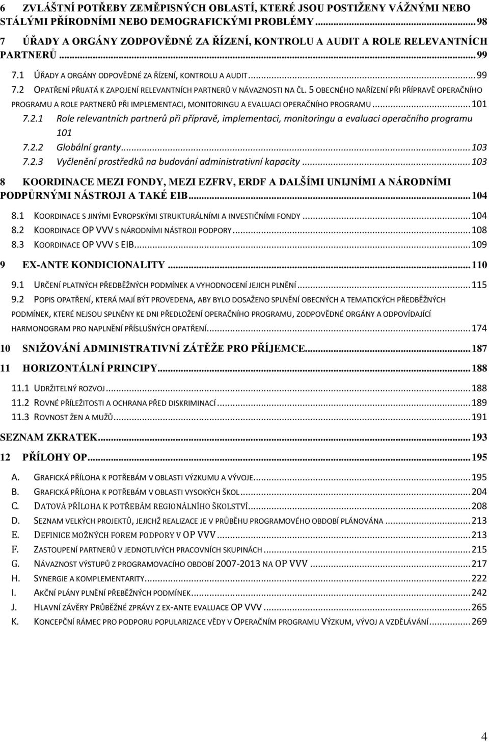 5 OBECNÉHO NAŘÍZENÍ PŘI PŘÍPRAVĚ OPERAČNÍHO PROGRAMU A ROLE PARTNERŮ PŘI IMPLEMENTACI, MONITORINGU A EVALUACI OPERAČNÍHO PROGRAMU... 101 7.2.