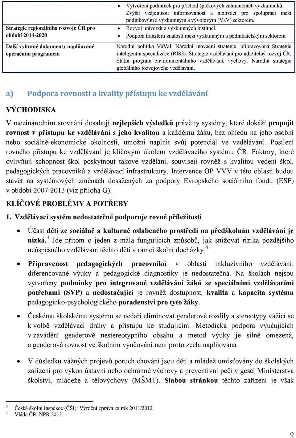 Podpora transferu znalostí mezi výzkumným a podnikatelským sektorem. Národní politika VaVaI, Národní inovační strategie, připravovaná Strategie inteligentní specializace (RIS3).