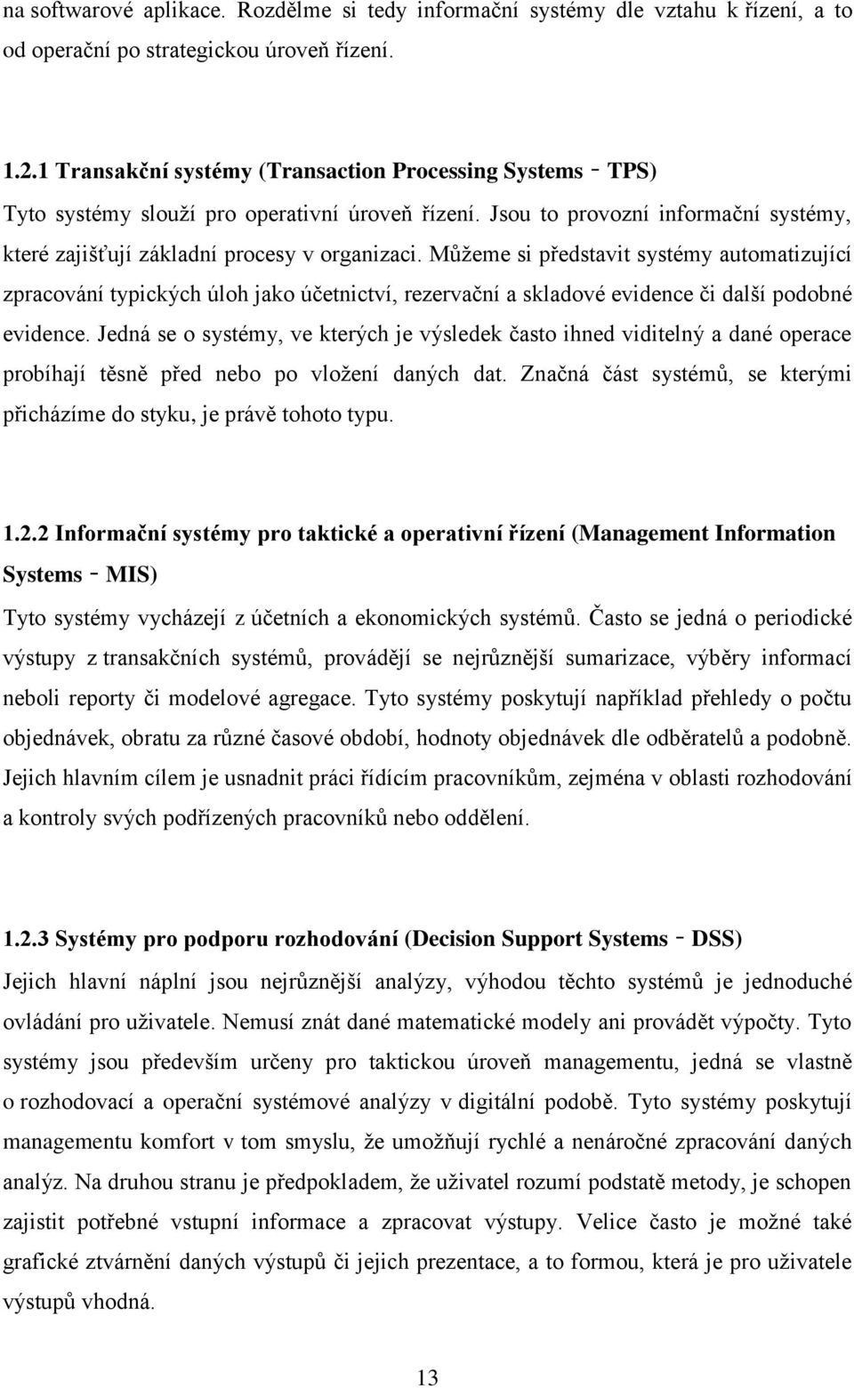 Můžeme si představit systémy automatizující zpracování typických úloh jako účetnictví, rezervační a skladové evidence či další podobné evidence.