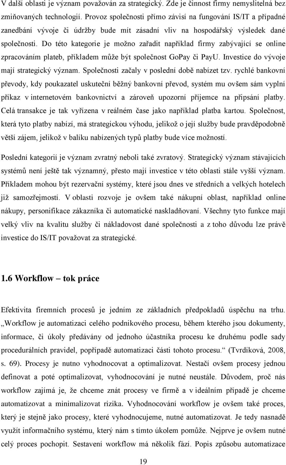 Do této kategorie je možno zařadit například firmy zabývající se online zpracováním plateb, příkladem může být společnost GoPay či PayU. Investice do vývoje mají strategický význam.