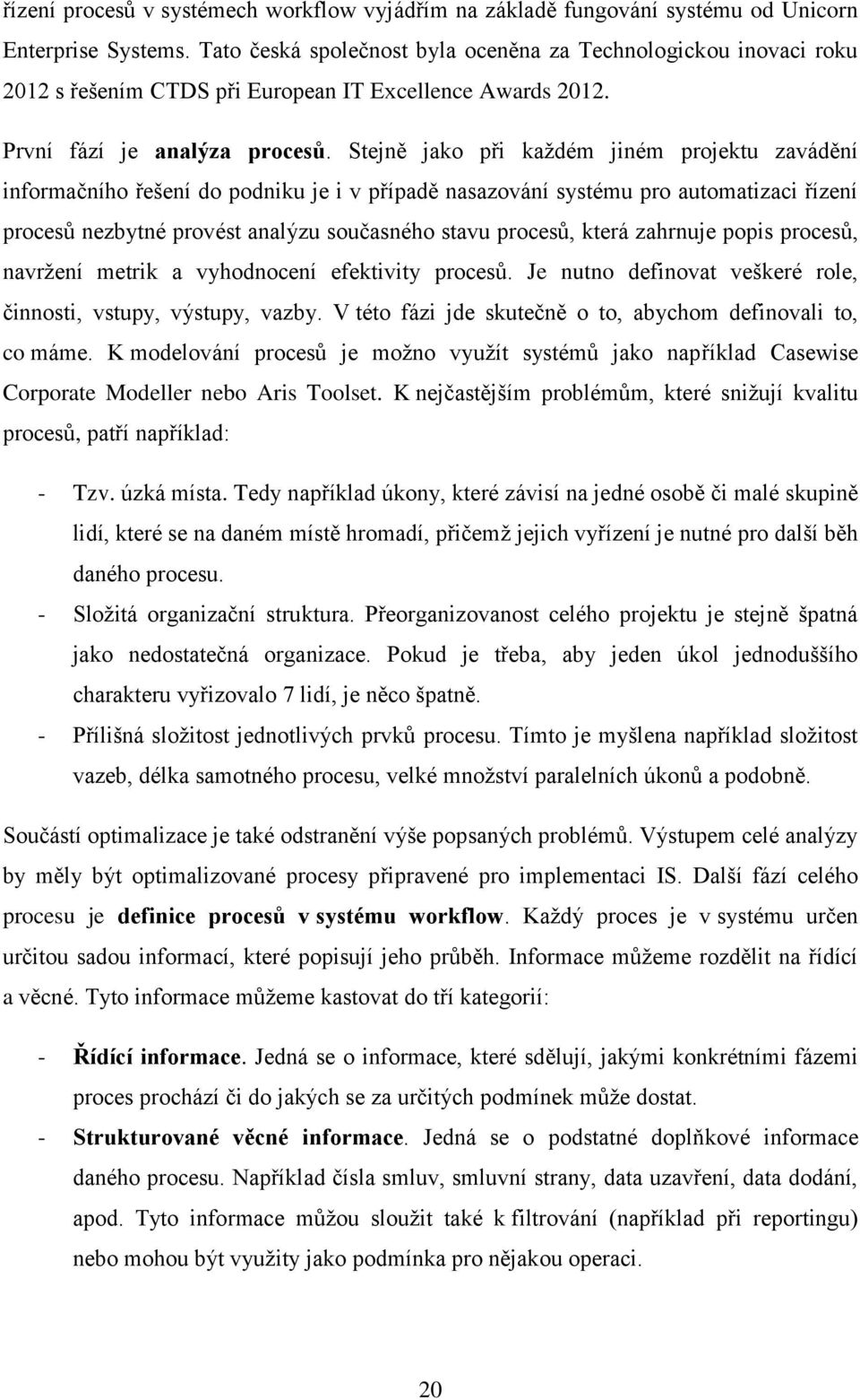 Stejně jako při každém jiném projektu zavádění informačního řešení do podniku je i v případě nasazování systému pro automatizaci řízení procesů nezbytné provést analýzu současného stavu procesů,