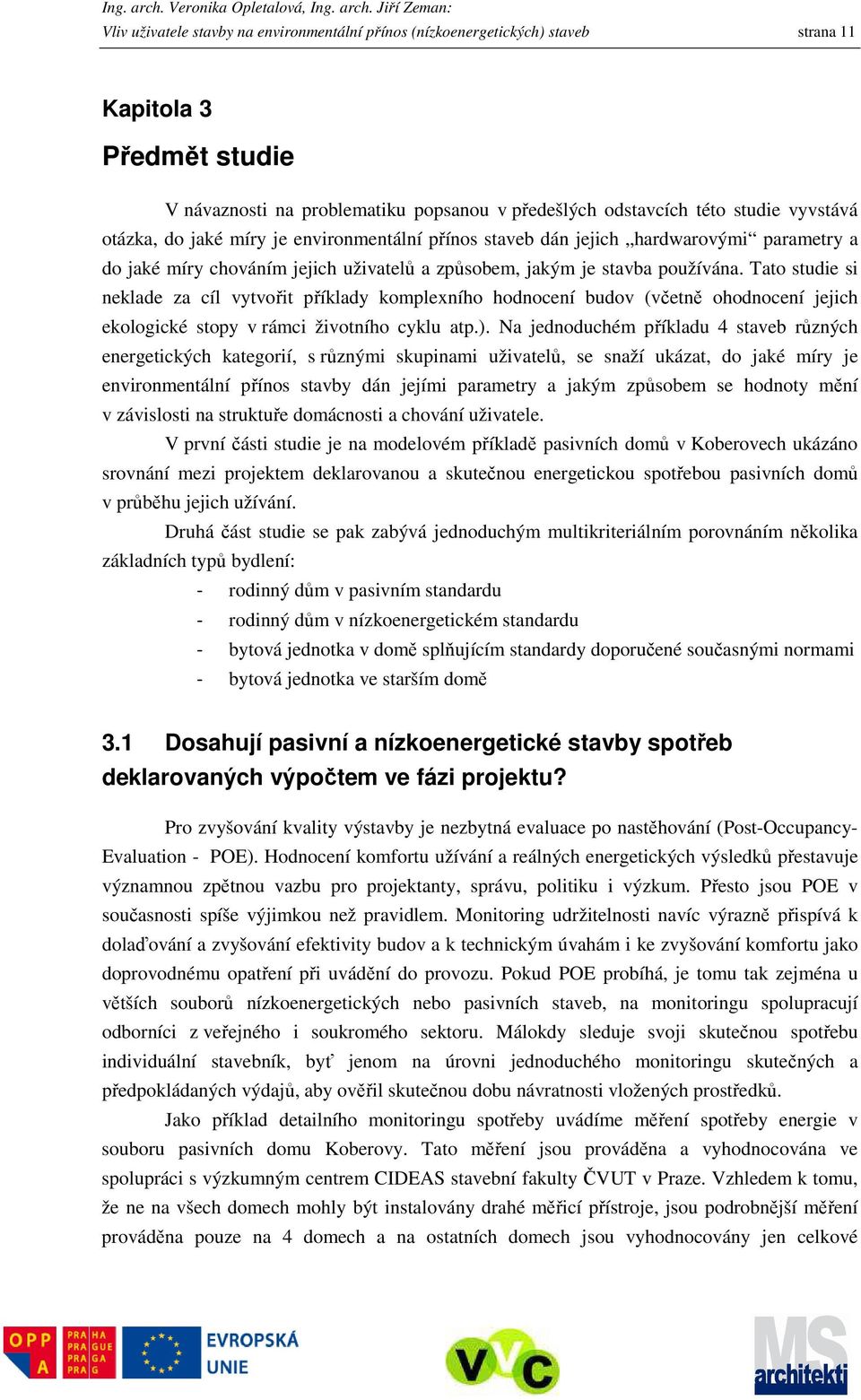 Tato studie si neklade za cíl vytvořit příklady komplexního hodnocení budov (včetně ohodnocení jejich ekologické stopy v rámci životního cyklu atp.).