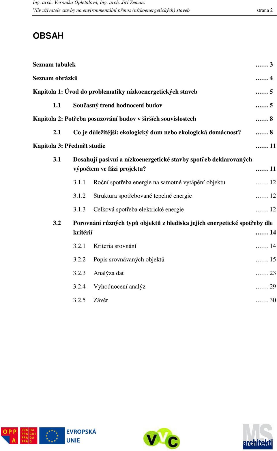 1 Dosahují pasivní a nízkoenergetické stavby spotřeb deklarovaných výpočtem ve fázi projektu? 11 3.1.1 Roční spotřeba energie na samotné vytápění objektu 12 3.1.2 Struktura spotřebované tepelné energie 12 3.