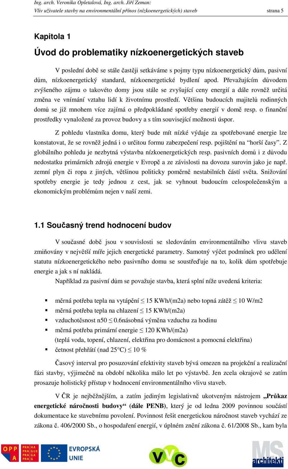 Převažujícím důvodem zvýšeného zájmu o takovéto domy jsou stále se zvyšující ceny energií a dále rovněž určitá změna ve vnímání vztahu lidí k životnímu prostředí.