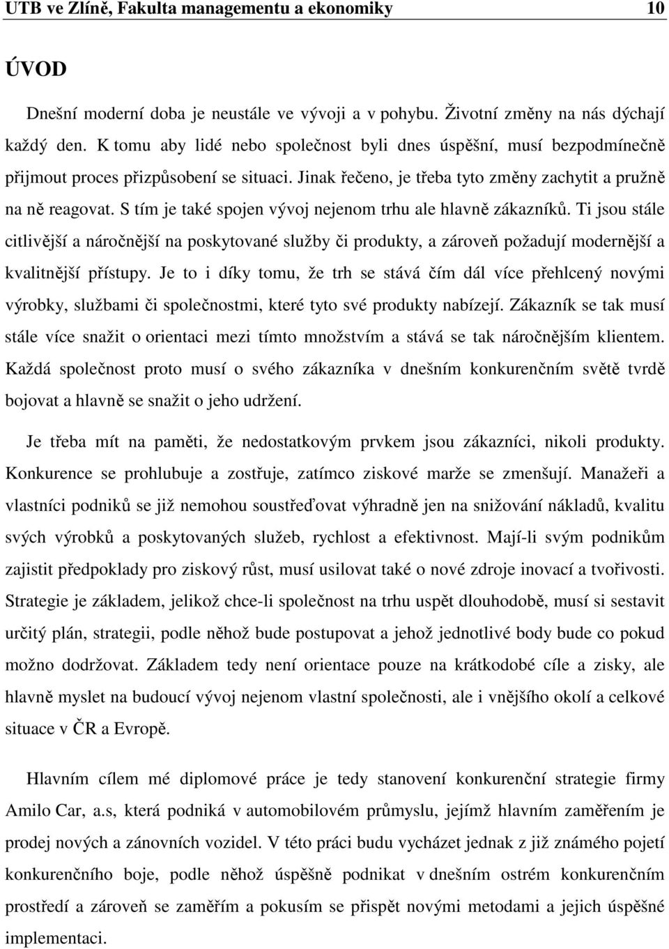 S tím je také spojen vývoj nejenom trhu ale hlavně zákazníků. Ti jsou stále citlivější a náročnější na poskytované služby či produkty, a zároveň požadují modernější a kvalitnější přístupy.