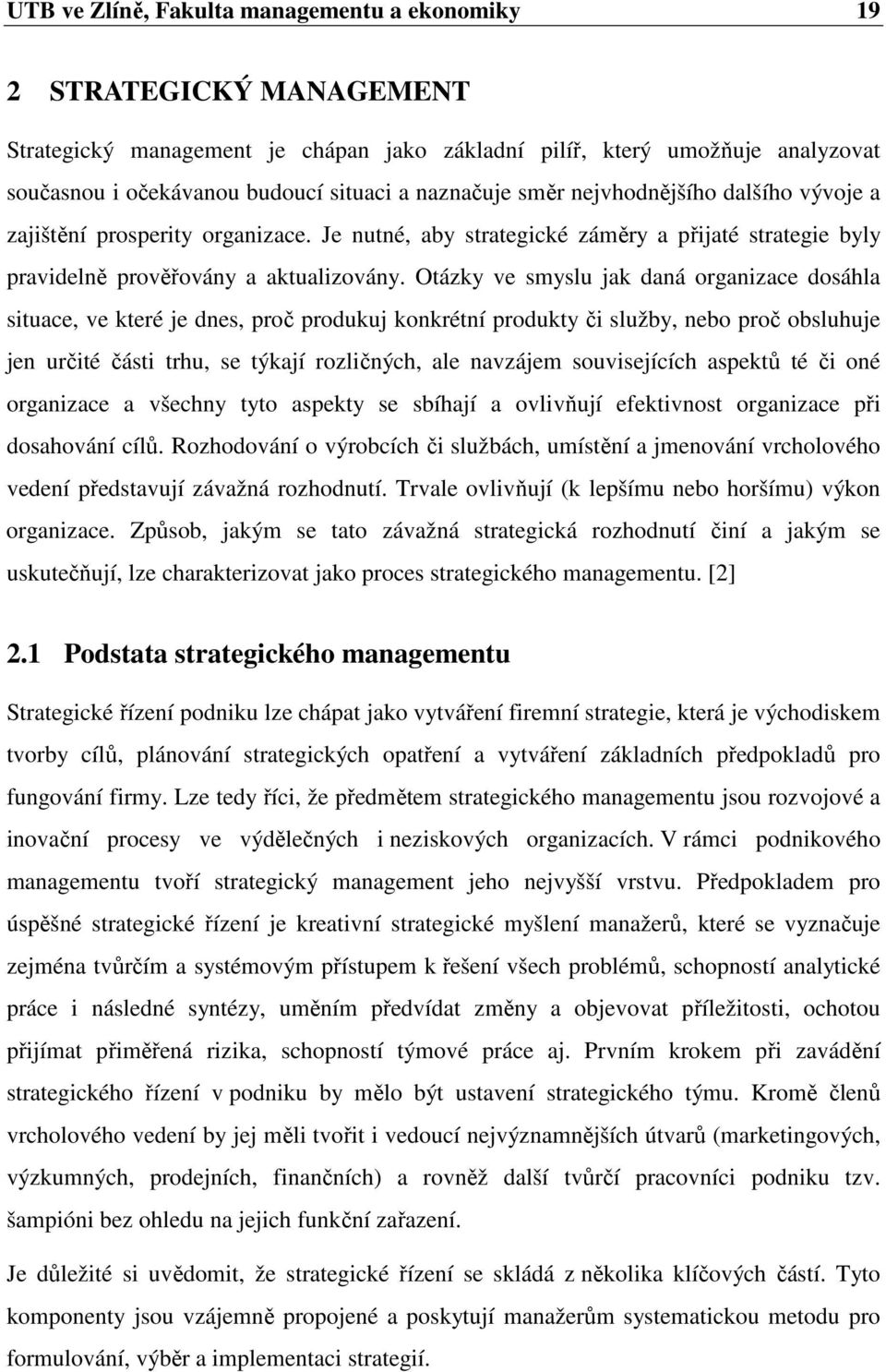 Otázky ve smyslu jak daná organizace dosáhla situace, ve které je dnes, proč produkuj konkrétní produkty či služby, nebo proč obsluhuje jen určité části trhu, se týkají rozličných, ale navzájem