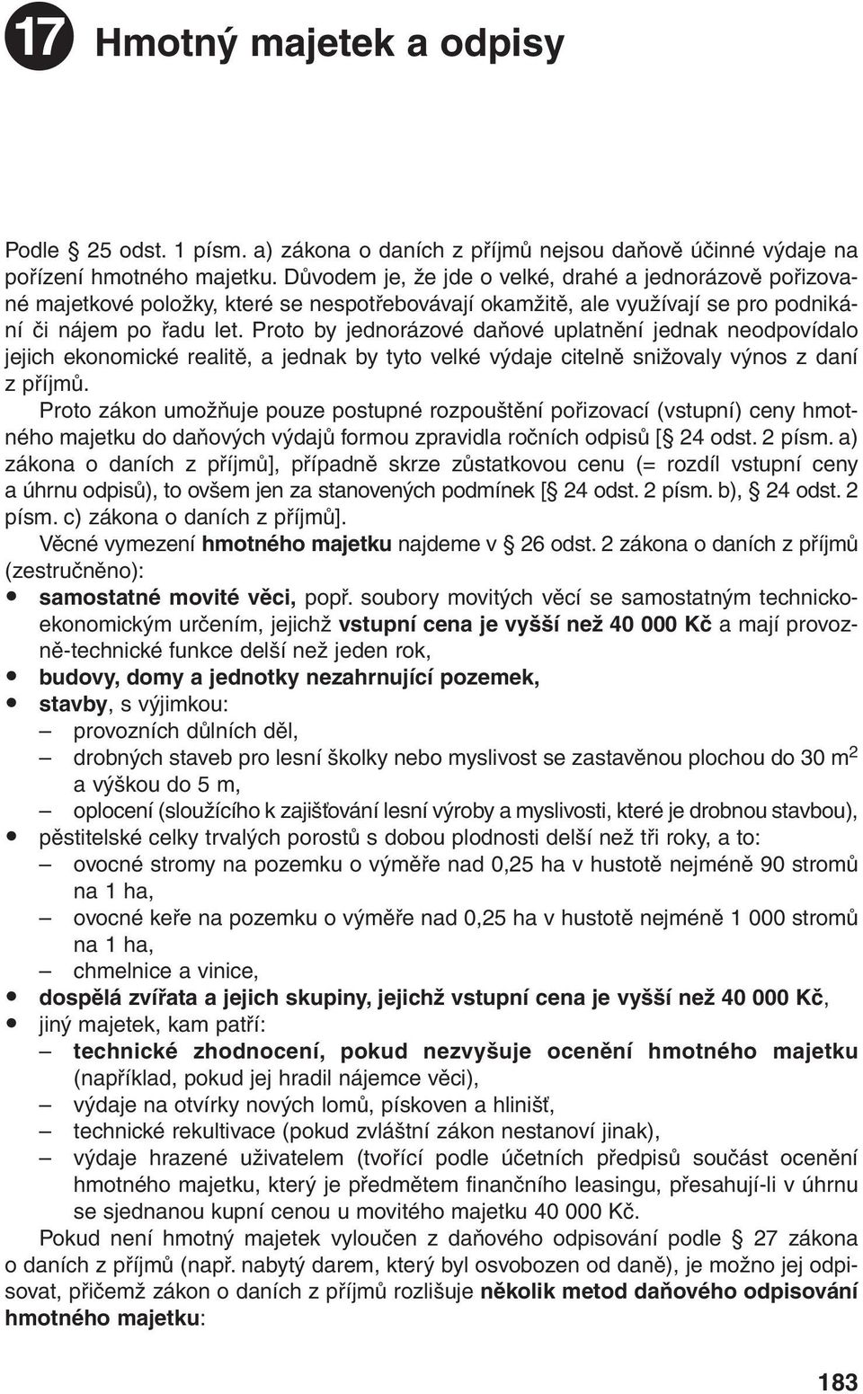 Proto by jednorázové daňové uplatnění jednak neodpovídalo jejich ekonomické realitě, a jednak by tyto velké výdaje citelně snižovaly výnos z daní z příjmů.