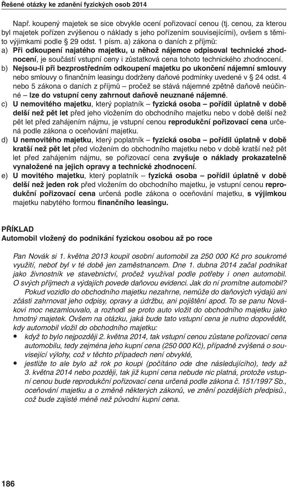 a) zákona o daních z příjmů: a) Při odkoupení najatého majetku, u něhož nájemce odpisoval technické zhodnocení, je součástí vstupní ceny i zůstatková cena tohoto technického zhodnocení.