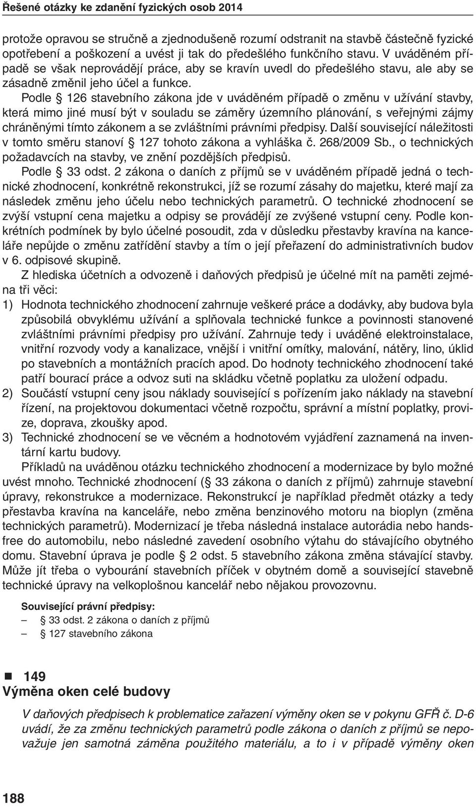 Podle 126 stavebního zákona jde v uváděném případě o změnu v užívání stavby, která mimo jiné musí být v souladu se záměry územního plánování, s veřejnými zájmy chráněnými tímto zákonem a se