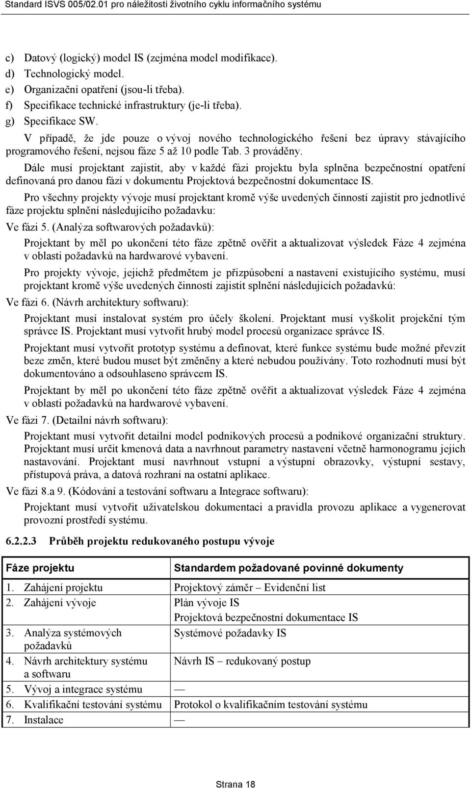 Dále musí projektant zajistit, aby v každé fázi projektu byla splněna bezpečnostní opatření definovaná pro danou fázi v dokumentu Projektová bezpečnostní dokumentace IS.