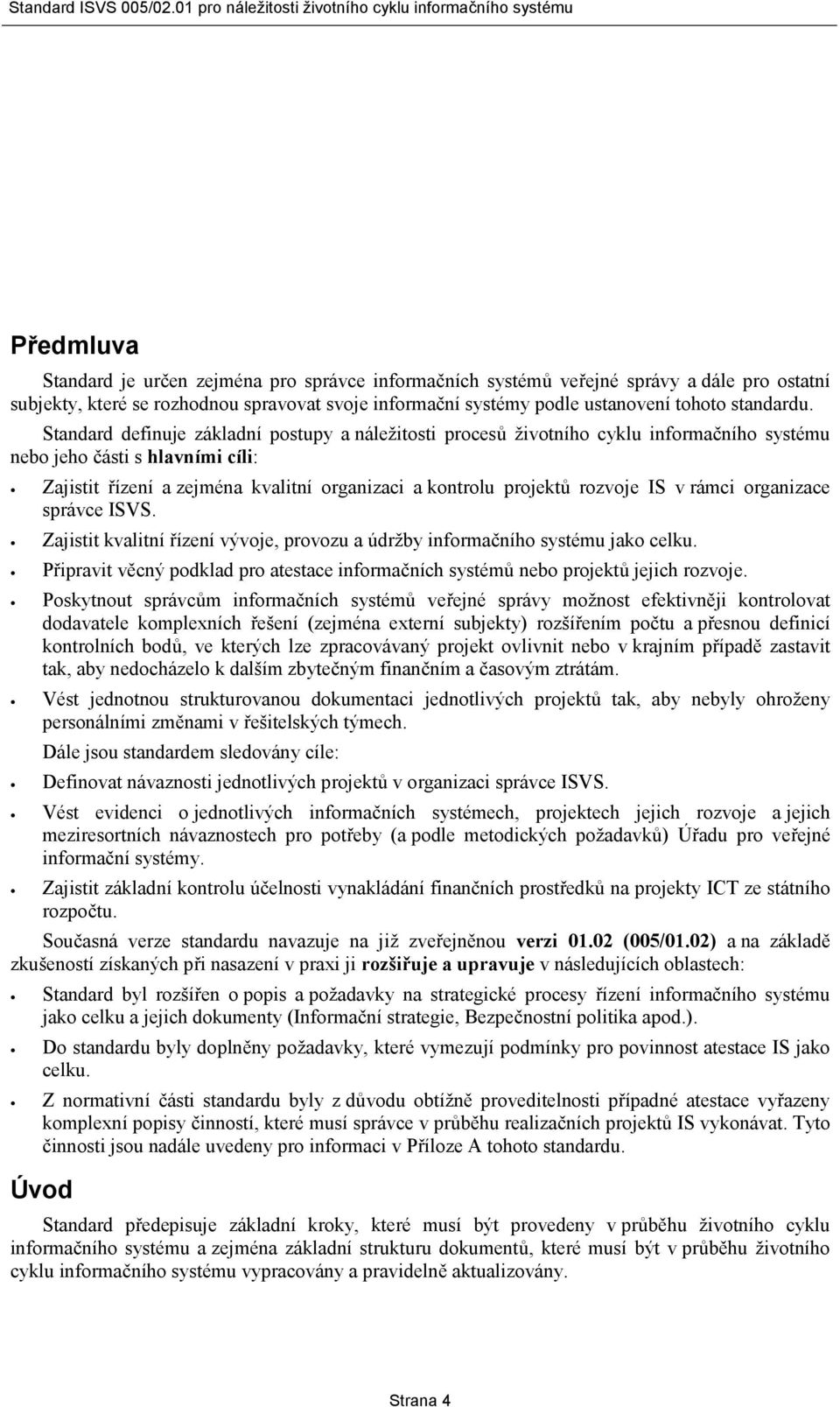 Standard definuje základní postupy a náležitosti procesů životního cyklu informačního systému nebo jeho části s hlavními cíli: Zajistit řízení a zejména kvalitní organizaci a kontrolu projektů