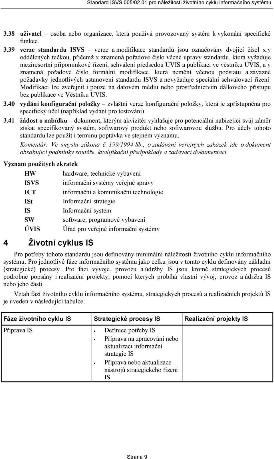 pořadové číslo formální modifikace, která nemění věcnou podstatu a závazné požadavky jednotlivých ustanovení standardu ISVS a nevyžaduje speciální schvalovací řízení.