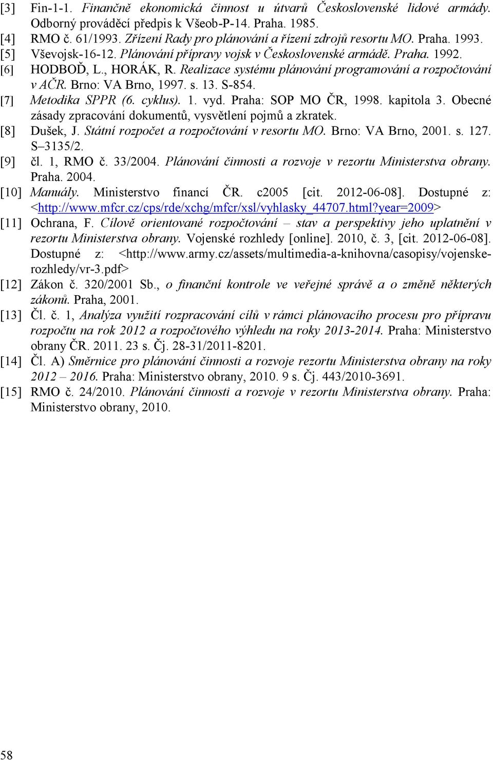 Realizace systému plánování programování a rozpočtování v AČR. Brno: VA Brno, 1997. s. 13. S-854. [7] Metodika SPPR (6. cyklus). 1. vyd. Praha: SOP MO ČR, 1998. kapitola 3.