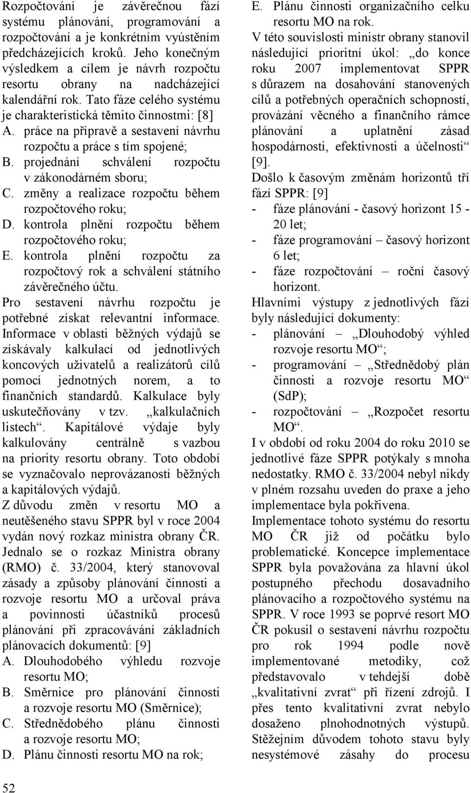 práce na přípravě a sestavení návrhu rozpočtu a práce s tím spojené; B. projednání schválení rozpočtu v zákonodárném sboru; C. změny a realizace rozpočtu během rozpočtového roku; D.