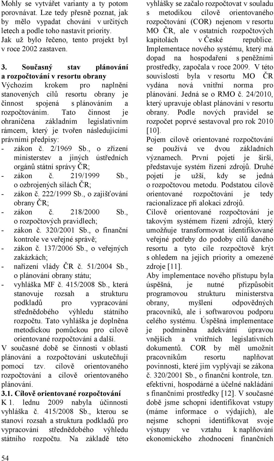 Současný stav plánování a rozpočtování v resortu obrany Výchozím krokem pro naplnění stanovených cílů resortu obrany je činnost spojená s plánováním a rozpočtováním.