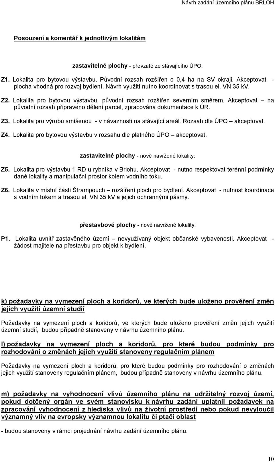 Akceptovat na původní rozsah připraveno dělení parcel, zpracována dokumentace k ÚR. Z3. Lokalita pro výrobu smíšenou - v návaznosti na stávající areál. Rozsah dle ÚPO akceptovat. Z4.