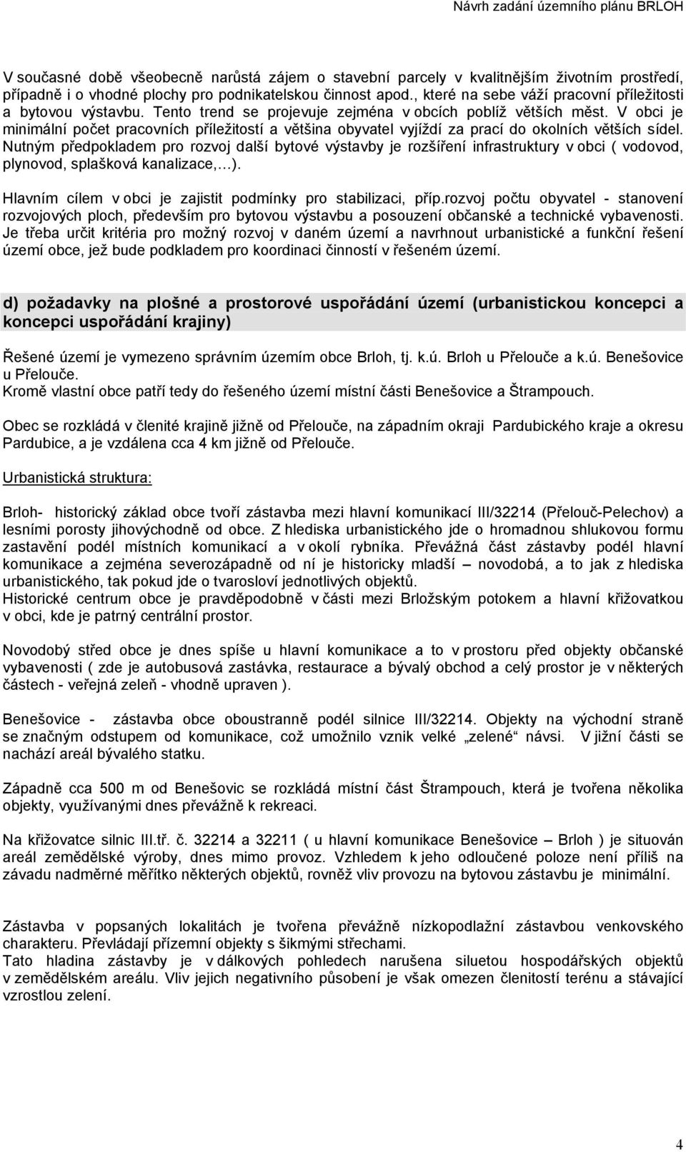 V obci je minimální počet pracovních příležitostí a většina obyvatel vyjíždí za prací do okolních větších sídel.