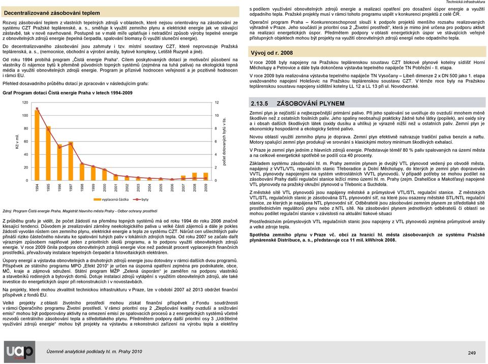 Postupně se v malé míře uplatňuje i netradiční způsob výroby tepelné energie z obnovitelných zdrojů energie (tepelná čerpadla, spalování biomasy či vyuţití sluneční energie).