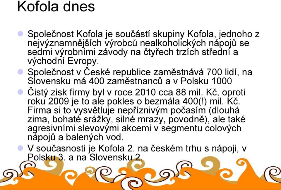 Společnost v České republice zaměstnává 700 lidí, na Slovensku má 400 zaměstnanců a v Polsku 1000 Čistý zisk firmy byl v roce 2010 cca 88 mil.