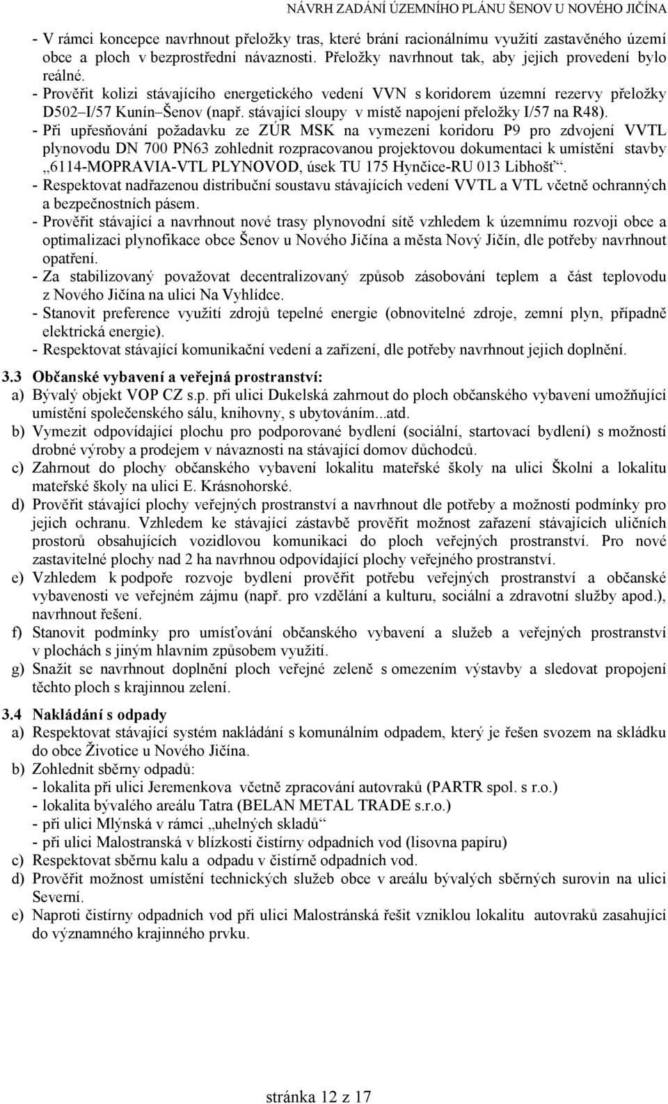 - Při upřesňování požadavku ze ZÚR MSK na vymezení koridoru P9 pro zdvojení VVTL plynovodu DN 700 PN63 zohlednit rozpracovanou projektovou dokumentaci k umístění stavby 6114-MOPRAVIA-VTL PLYNOVOD,