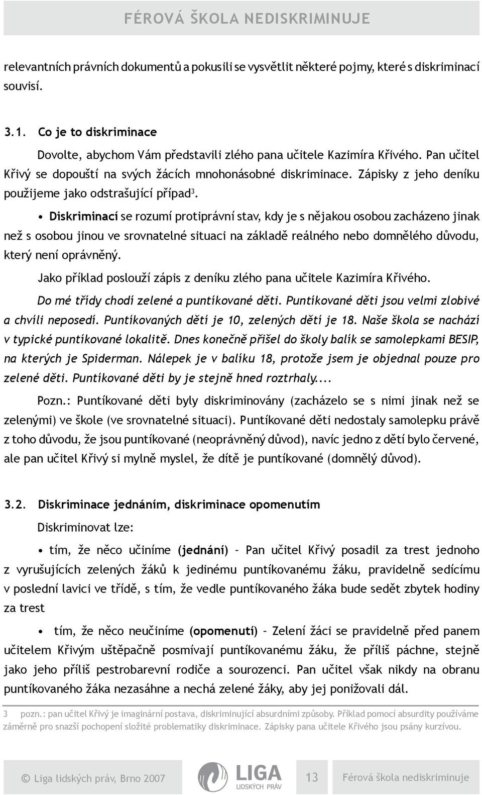 Diskriminací se rozumí protiprávní stav, kdy je s nějakou osobou zacházeno jinak než s osobou jinou ve srovnatelné situaci na základě reálného nebo domnělého důvodu, který není oprávněný.